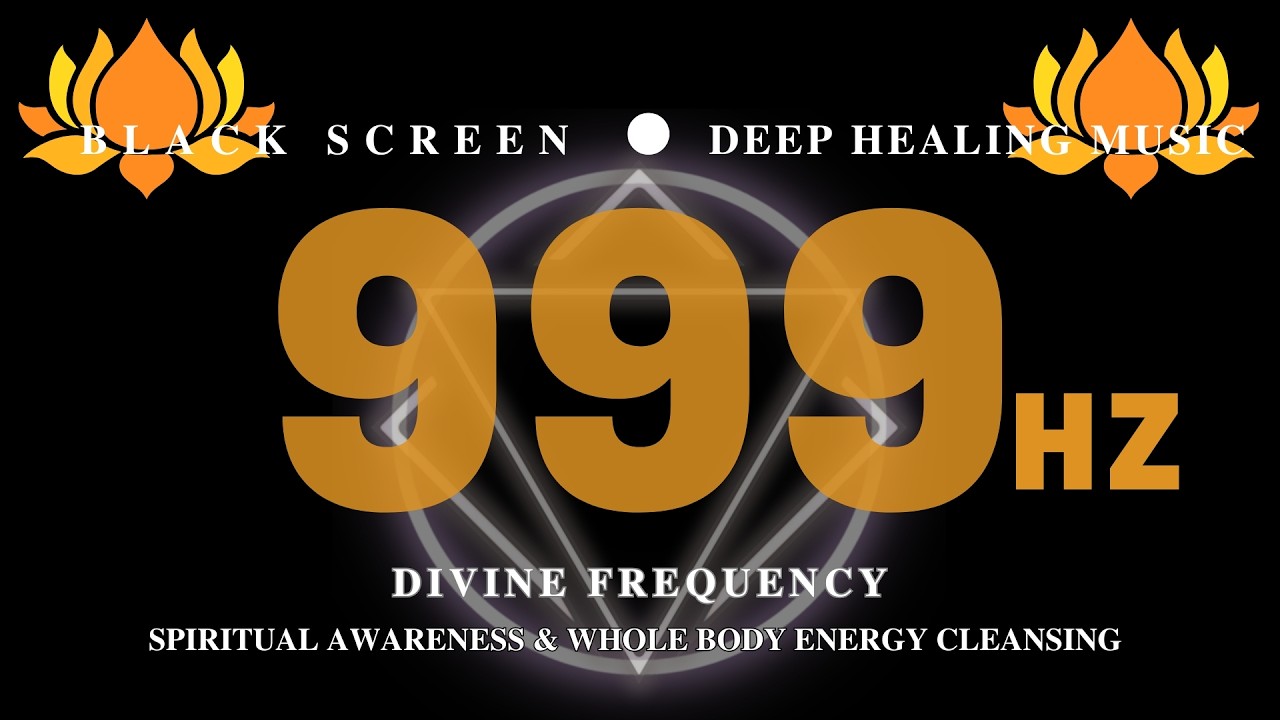 999Hz Healing Meditation Music – Divine Frequency, Spiritual Awareness & Whole Body Energy Cleansing