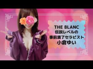 【THE BLANC】伝説の満了セラピスト！小倉ゆいさん
