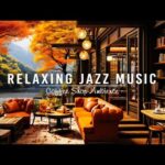 Stress Relief with Smooth Piano Jazz Music 🍂 Cozy Coffee Shop Ambience & Jazz Relaxing Music to Work
